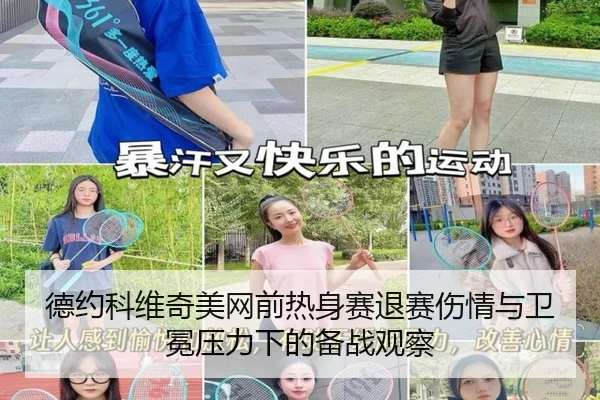德约科维奇美网前热身赛退赛伤情与卫冕压力下的备战观察