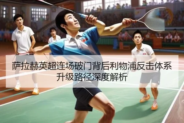 萨拉赫英超连场破门背后利物浦反击体系升级路径深度解析